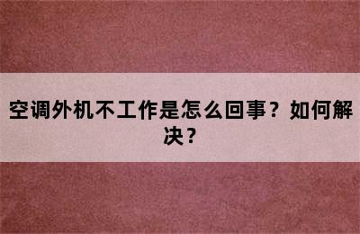 空调外机不工作是怎么回事？如何解决？