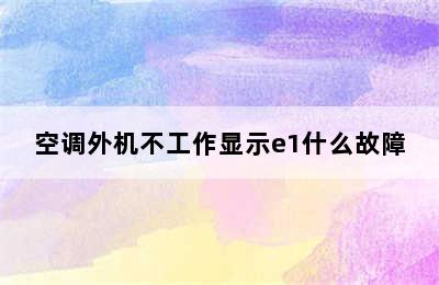 空调外机不工作显示e1什么故障