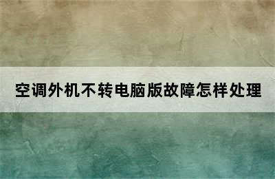 空调外机不转电脑版故障怎样处理