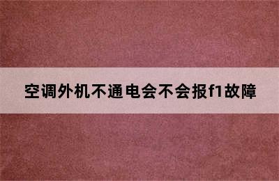 空调外机不通电会不会报f1故障