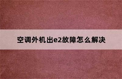 空调外机出e2故障怎么解决