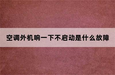 空调外机响一下不启动是什么故障