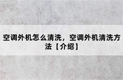 空调外机怎么清洗，空调外机清洗方法【介绍】