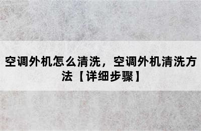 空调外机怎么清洗，空调外机清洗方法【详细步骤】