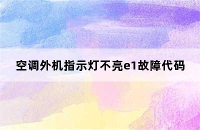 空调外机指示灯不亮e1故障代码