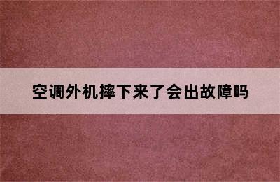 空调外机摔下来了会出故障吗