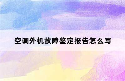 空调外机故障鉴定报告怎么写