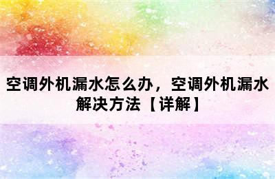 空调外机漏水怎么办，空调外机漏水解决方法【详解】