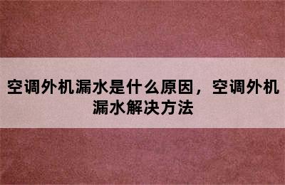 空调外机漏水是什么原因，空调外机漏水解决方法