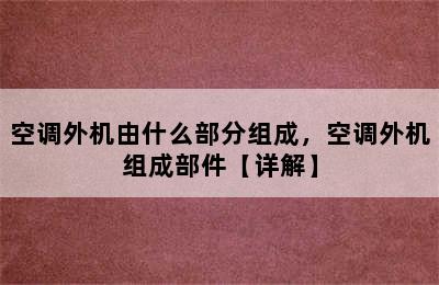 空调外机由什么部分组成，空调外机组成部件【详解】