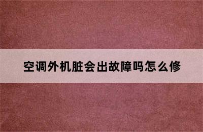 空调外机脏会出故障吗怎么修