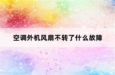 空调外机风扇不转了什么故障