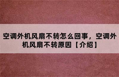 空调外机风扇不转怎么回事，空调外机风扇不转原因【介绍】