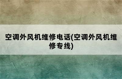 空调外风机维修电话(空调外风机维修专线)