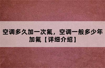 空调多久加一次氟，空调一般多少年加氟【详细介绍】