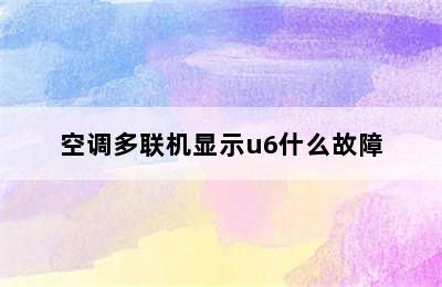 空调多联机显示u6什么故障