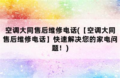 空调大同售后维修电话(【空调大同售后维修电话】快速解决您的家电问题！)