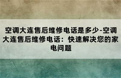 空调大连售后维修电话是多少-空调大连售后维修电话：快速解决您的家电问题