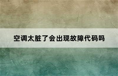 空调太脏了会出现故障代码吗