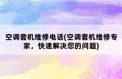 空调套机维修电话(空调套机维修专家，快速解决您的问题)