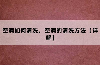 空调如何清洗，空调的清洗方法【详解】