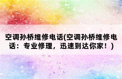 空调孙桥维修电话(空调孙桥维修电话：专业修理，迅速到达你家！)