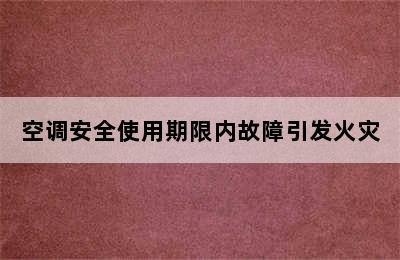 空调安全使用期限内故障引发火灾