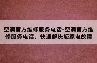 空调官方维修服务电话-空调官方维修服务电话，快速解决您家电故障