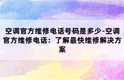 空调官方维修电话号码是多少-空调官方维修电话：了解最快维修解决方案