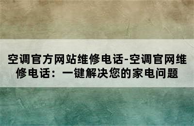 空调官方网站维修电话-空调官网维修电话：一键解决您的家电问题