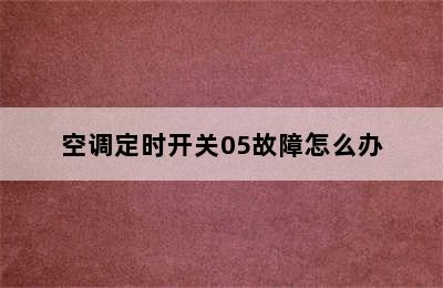 空调定时开关05故障怎么办