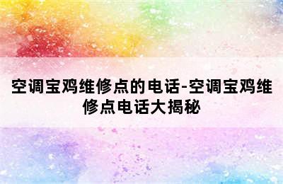 空调宝鸡维修点的电话-空调宝鸡维修点电话大揭秘