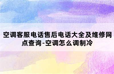 空调客服电话售后电话大全及维修网点查询-空调怎么调制冷