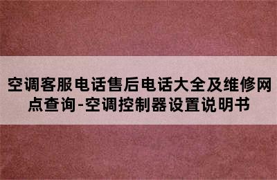 空调客服电话售后电话大全及维修网点查询-空调控制器设置说明书