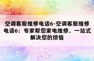 空调客服维修电话6-空调客服维修电话6：专家帮您家电维修，一站式解决您的烦恼