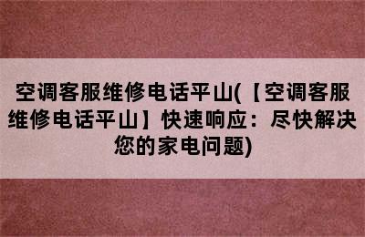 空调客服维修电话平山(【空调客服维修电话平山】快速响应：尽快解决您的家电问题)