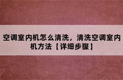 空调室内机怎么清洗，清洗空调室内机方法【详细步骤】