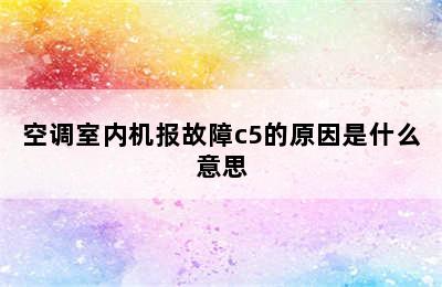 空调室内机报故障c5的原因是什么意思