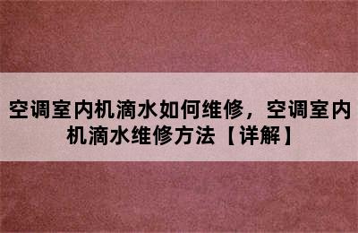 空调室内机滴水如何维修，空调室内机滴水维修方法【详解】