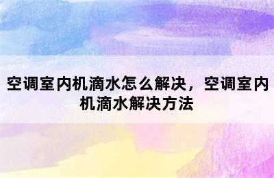 空调室内机滴水怎么解决，空调室内机滴水解决方法