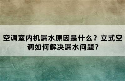 空调室内机漏水原因是什么？立式空调如何解决漏水问题？