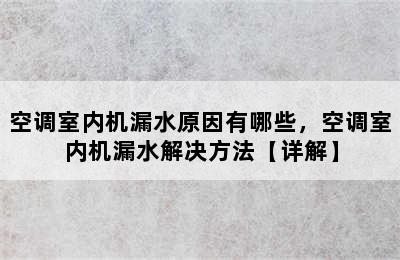 空调室内机漏水原因有哪些，空调室内机漏水解决方法【详解】