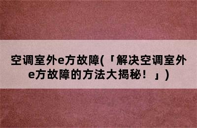 空调室外e方故障(「解决空调室外e方故障的方法大揭秘！」)