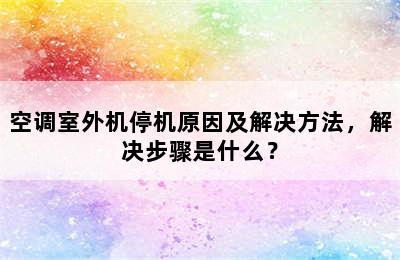 空调室外机停机原因及解决方法，解决步骤是什么？