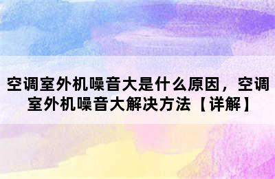 空调室外机噪音大是什么原因，空调室外机噪音大解决方法【详解】