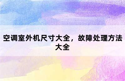 空调室外机尺寸大全，故障处理方法大全