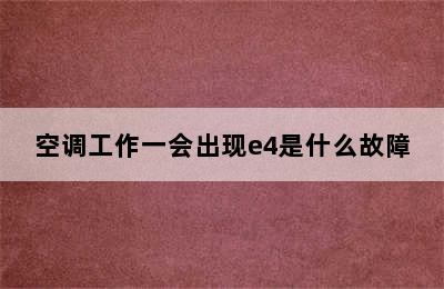 空调工作一会出现e4是什么故障