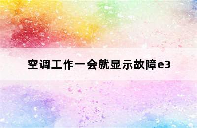 空调工作一会就显示故障e3