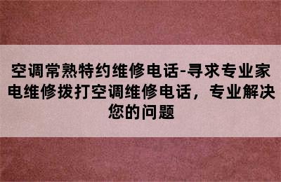 空调常熟特约维修电话-寻求专业家电维修拨打空调维修电话，专业解决您的问题