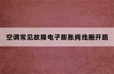 空调常见故障电子膨胀阀线圈开路